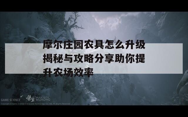 摩尔庄园农具怎么升级揭秘与攻略分享助你提升农场效率