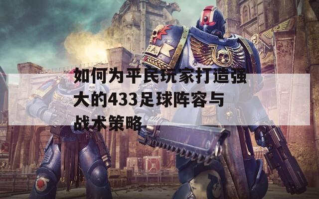 如何为平民玩家打造强大的433足球阵容与战术策略