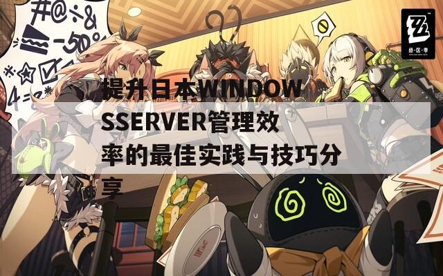 提升日本WINDOWSSERVER管理效率的最佳实践与技巧分享