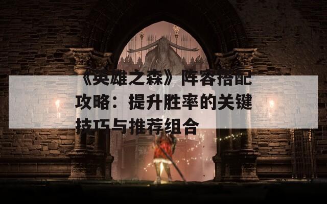 《英雄之森》阵容搭配攻略：提升胜率的关键技巧与推荐组合