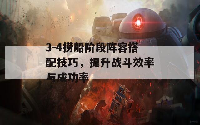 3-4捞船阶段阵容搭配技巧，提升战斗效率与成功率