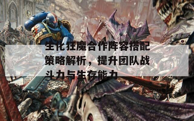 生化狂魔合作阵容搭配策略解析，提升团队战斗力与生存能力