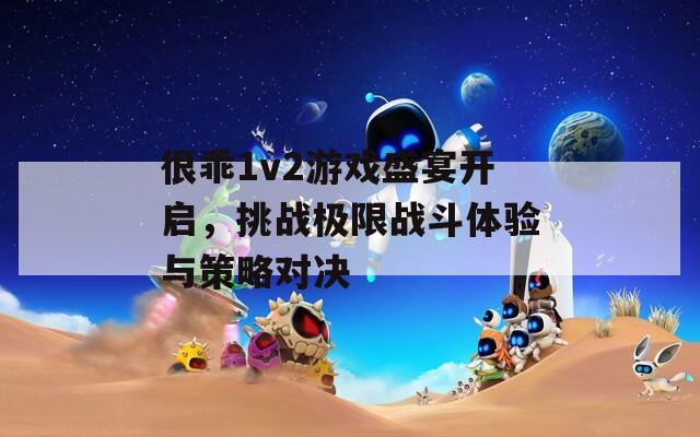 很乖1v2游戏盛宴开启，挑战极限战斗体验与策略对决