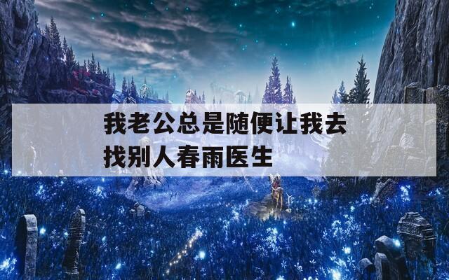 我老公总是随便让我去找别人春雨医生