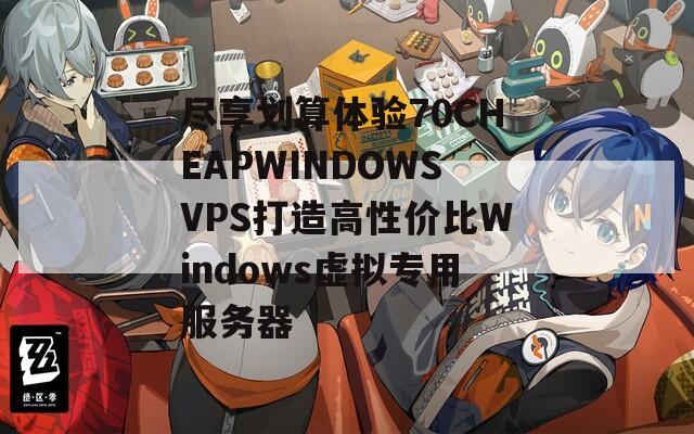 尽享划算体验70CHEAPWINDOWSVPS打造高性价比Windows虚拟专用服务器