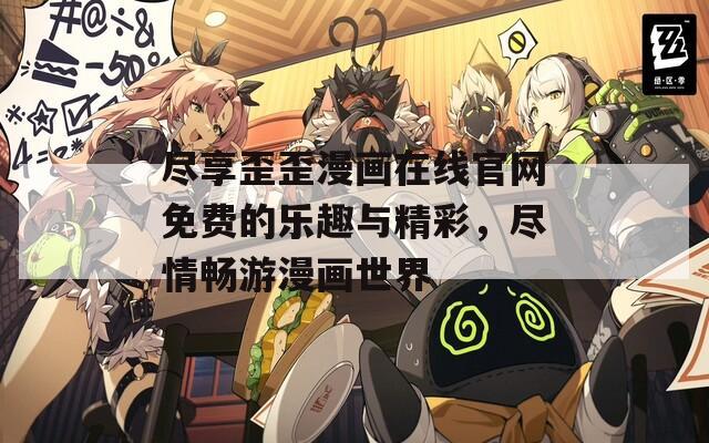 尽享歪歪漫画在线官网免费的乐趣与精彩，尽情畅游漫画世界