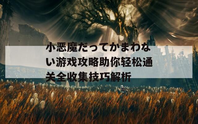 小恶魔だってかまわない游戏攻略助你轻松通关全收集技巧解析