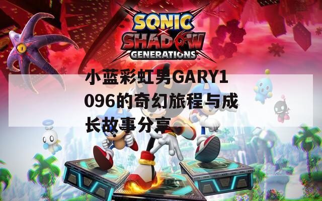 小蓝彩虹男GARY1096的奇幻旅程与成长故事分享