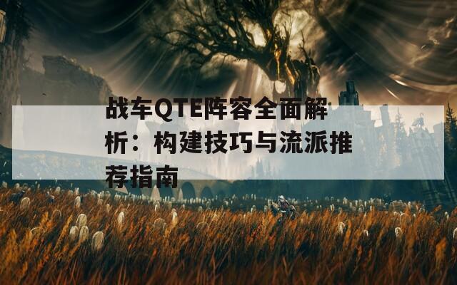 战车QTE阵容全面解析：构建技巧与流派推荐指南