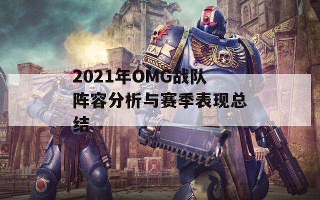 2021年OMG战队阵容分析与赛季表现总结