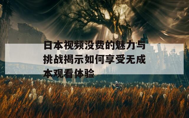 日本视频没费的魅力与挑战揭示如何享受无成本观看体验