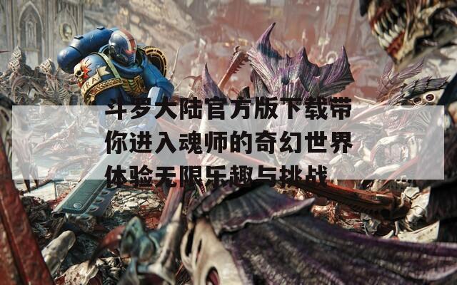 斗罗大陆官方版下载带你进入魂师的奇幻世界体验无限乐趣与挑战