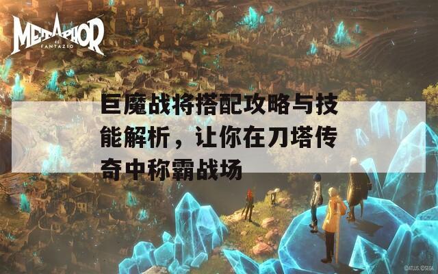 巨魔战将搭配攻略与技能解析，让你在刀塔传奇中称霸战场