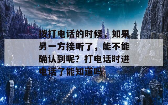 拨打电话的时候，如果另一方接听了，能不能确认到呢？打电话时进电话了能知道吗