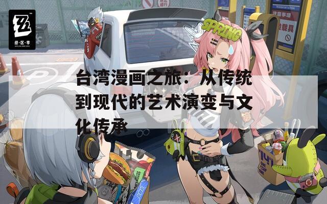 台湾漫画之旅：从传统到现代的艺术演变与文化传承