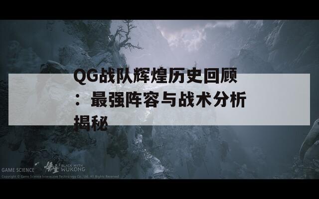 QG战队辉煌历史回顾：最强阵容与战术分析揭秘