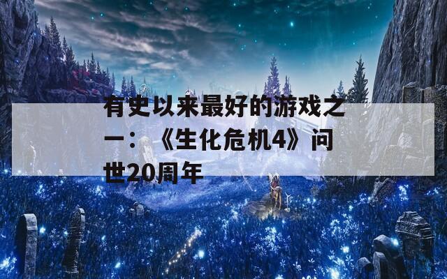 有史以来最好的游戏之一：《生化危机4》问世20周年  第1张