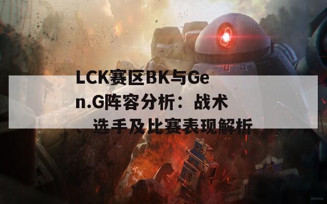 LCK赛区BK与Gen.G阵容分析：战术、选手及比赛表现解析  第1张