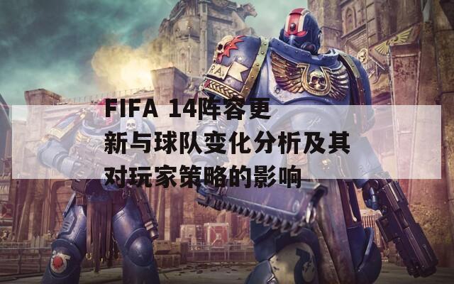 FIFA 14阵容更新与球队变化分析及其对玩家策略的影响