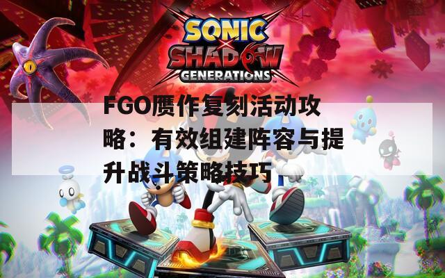 FGO赝作复刻活动攻略：有效组建阵容与提升战斗策略技巧  第1张