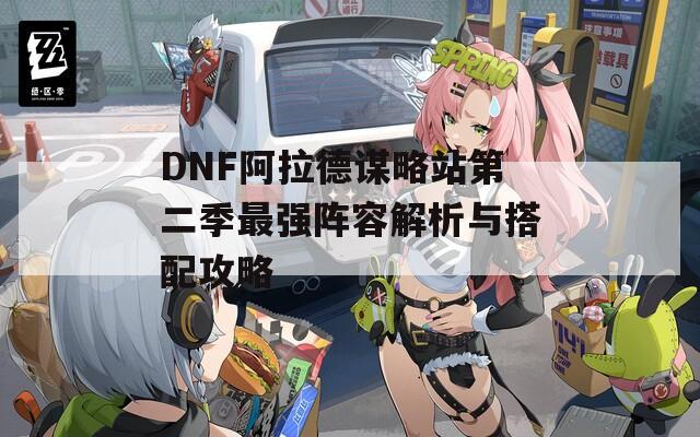 DNF阿拉德谋略站第二季最强阵容解析与搭配攻略