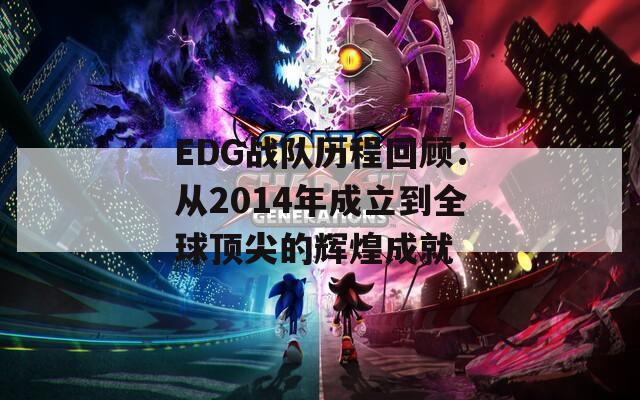 EDG战队历程回顾：从2014年成立到全球顶尖的辉煌成就