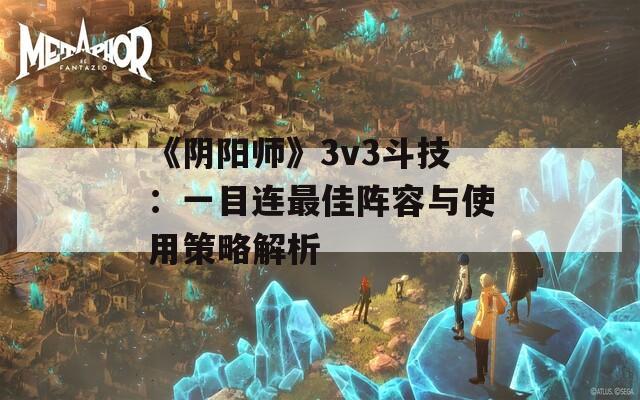 《阴阳师》3v3斗技：一目连最佳阵容与使用策略解析