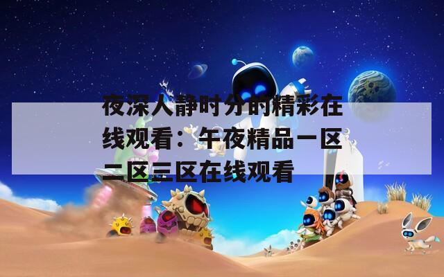 夜深人静时分的精彩在线观看：午夜精品一区二区三区在线观看