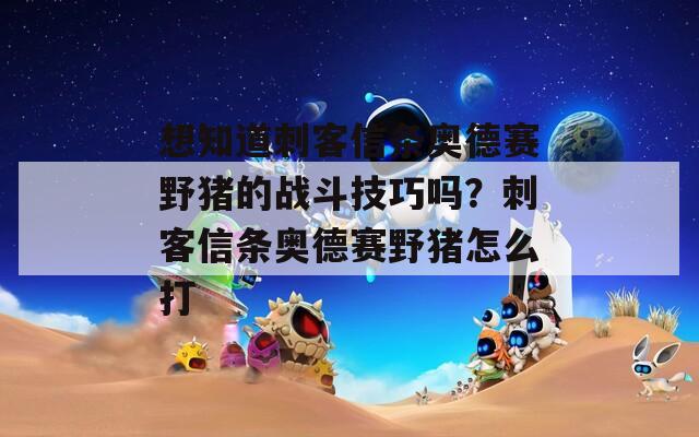 想知道刺客信条奥德赛野猪的战斗技巧吗？刺客信条奥德赛野猪怎么打