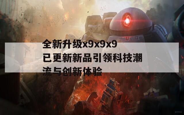 全新升级x9x9x9已更新新品引领科技潮流与创新体验