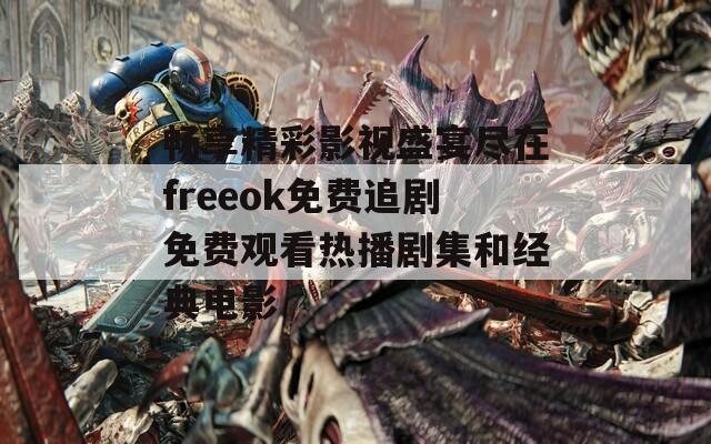 畅享精彩影视盛宴尽在freeok免费追剧免费观看热播剧集和经典电影