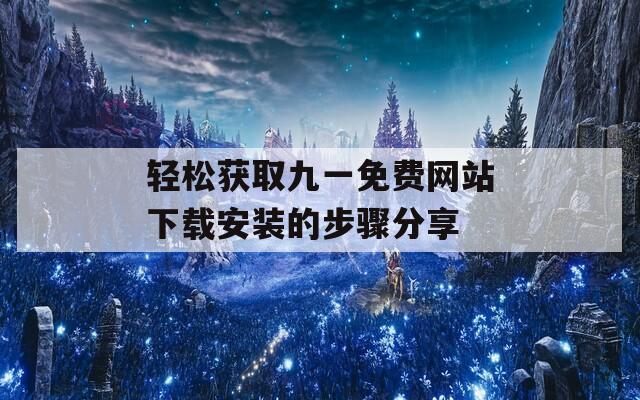 轻松获取九一免费网站下载安装的步骤分享