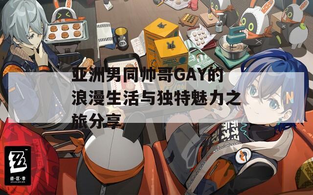 亚洲男同帅哥GAY的浪漫生活与独特魅力之旅分享