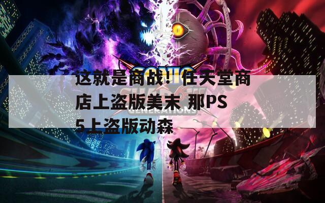 这就是商战！任天堂商店上盗版美末 那PS5上盗版动森