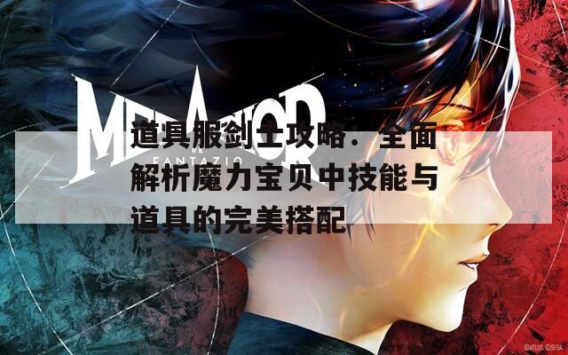 道具服剑士攻略：全面解析魔力宝贝中技能与道具的完美搭配  第1张