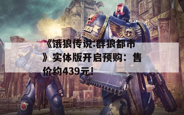 《饿狼传说:群狼都市》实体版开启预购：售价约439元!