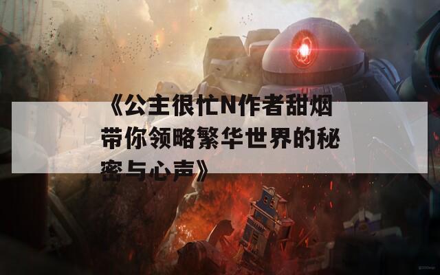 《公主很忙N作者甜烟带你领略繁华世界的秘密与心声》