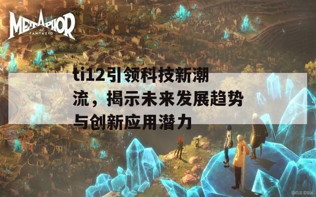 ti12引领科技新潮流，揭示未来发展趋势与创新应用潜力