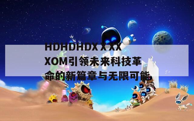 HDHDHDXⅩXXXOM引领未来科技革命的新篇章与无限可能