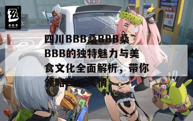 四川BBB桑BBB桑BBB的独特魅力与美食文化全面解析，带你领略四川风情