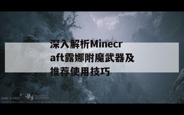 深入解析Minecraft露娜附魔武器及推荐使用技巧