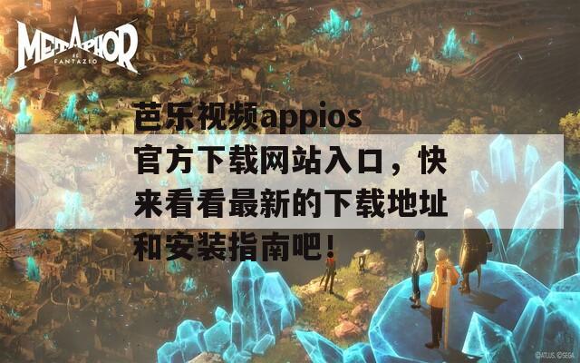 芭乐视频appios官方下载网站入口，快来看看最新的下载地址和安装指南吧！