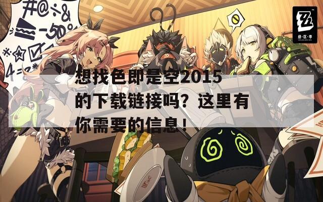 想找色即是空2015的下载链接吗？这里有你需要的信息！