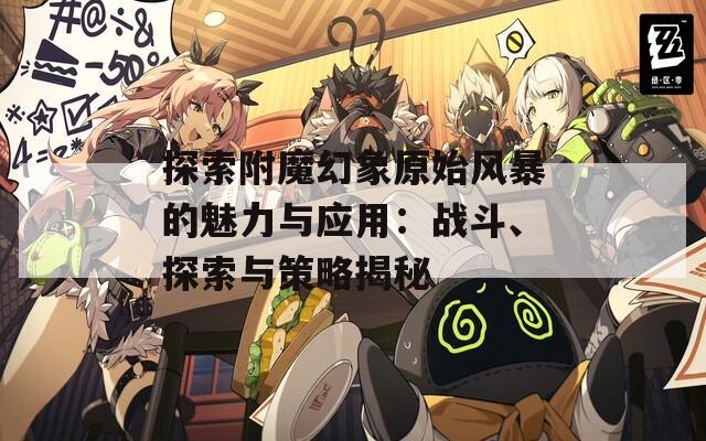 探索附魔幻象原始风暴的魅力与应用：战斗、探索与策略揭秘