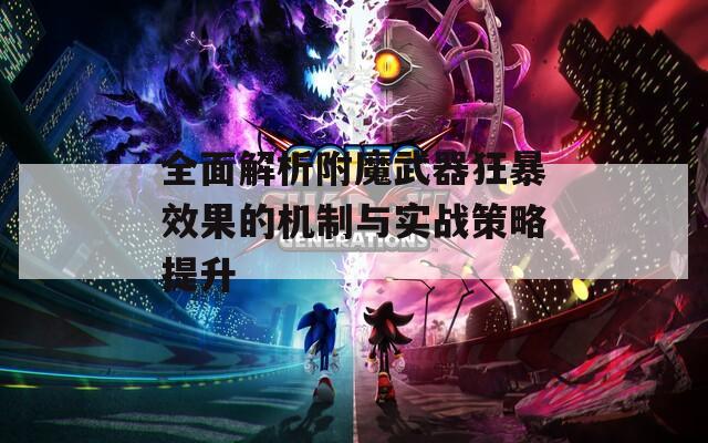 全面解析附魔武器狂暴效果的机制与实战策略提升