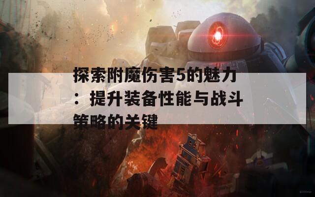 探索附魔伤害5的魅力：提升装备性能与战斗策略的关键