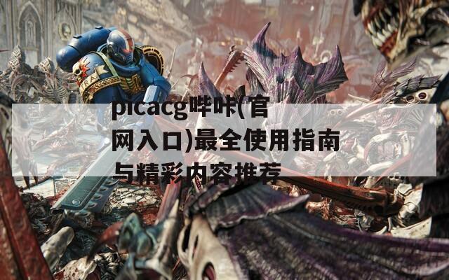 picacg哔咔(官网入口)最全使用指南与精彩内容推荐