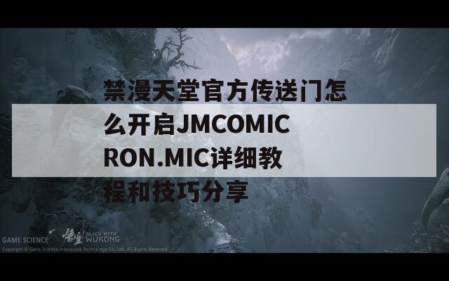 禁漫天堂官方传送门怎么开启JMCOMICRON.MIC详细教程和技巧分享