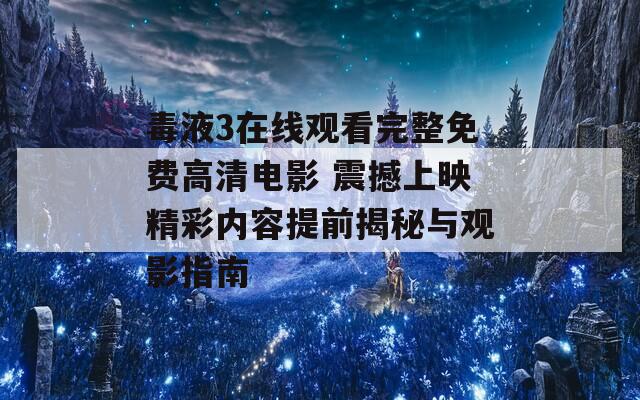 毒液3在线观看完整免费高清电影 震撼上映精彩内容提前揭秘与观影指南