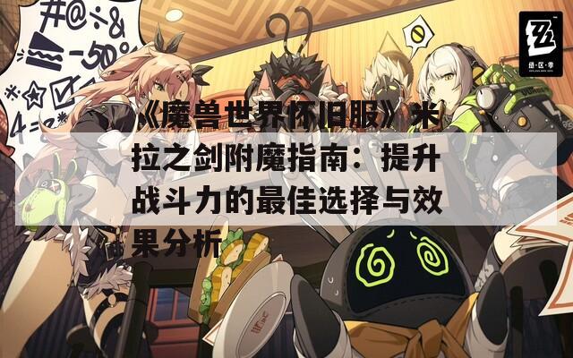 《魔兽世界怀旧服》米拉之剑附魔指南：提升战斗力的最佳选择与效果分析